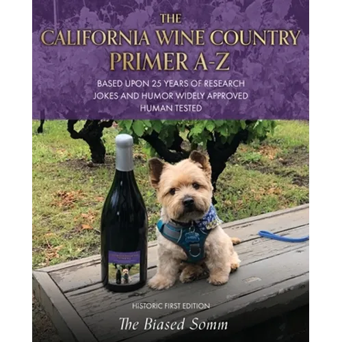 The California Wine Country Primer A-Z: Based Upon 25 Years of Research Jokes and Humor Widely Approved Human Tested Historic First Edition