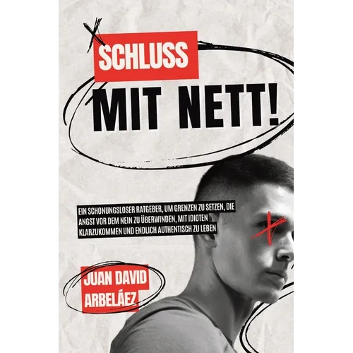 Schluss mit nett!: Ein schonungsloser Ratgeber, um Grenzen zu setzen, die Angst vor dem Nein zu überwinden, mit Idioten klarzukommen und endlich authe