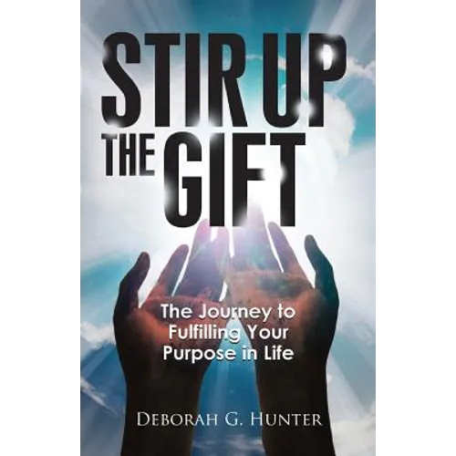 Stir Up the Gift: The Journey to Fulfilling Your Purpose in Life