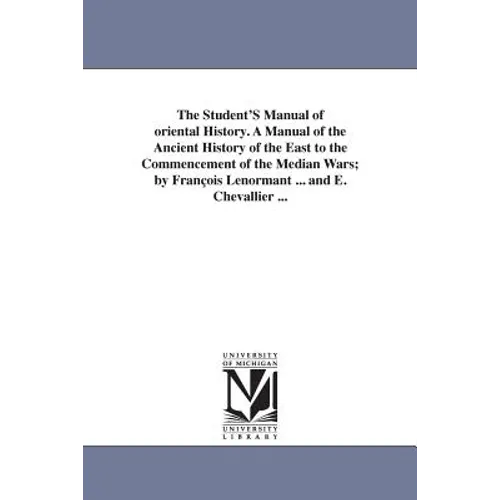 The Student's Manual of Oriental History. a Manual of the Ancient History of the East to the Commencement of the Median Wars; By Fran OIS Lenormant ..
