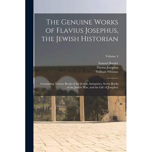 The Genuine Works of Flavius Josephus, the Jewish Historian: Containing Twenty Books of the Jewish Antiquities, Seven Books of the Jewish War, and the