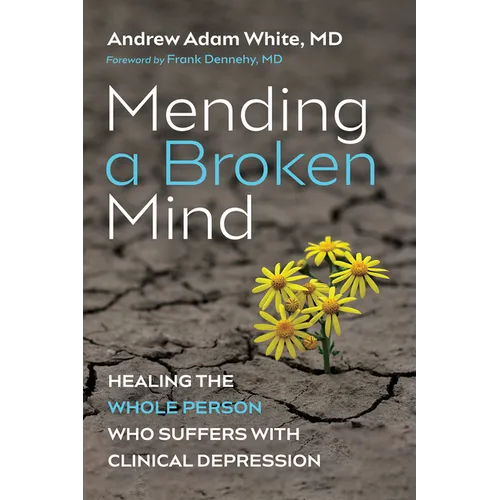 Mending a Broken Mind: Healing the Whole Person Who Suffers with Clinical Depression