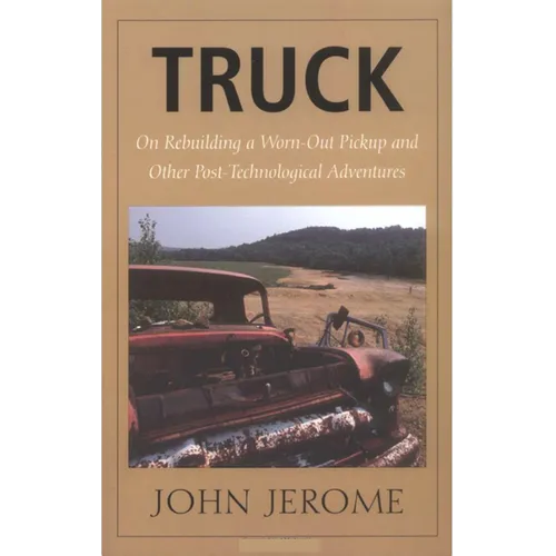 Truck: On Rebuilding a Worn-Out Pickup and Other Post-Technological Adventures
