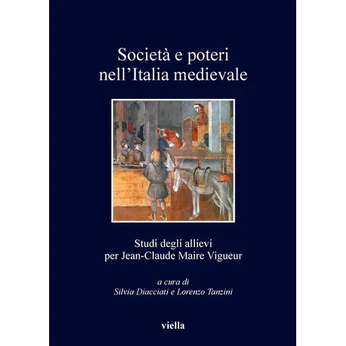 Societa E Poteri Nell'italia Medievale: Studi Degli Allievi Per Jean-Claude Maire Vigueur