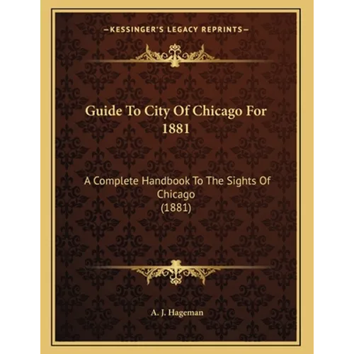 Guide To City Of Chicago For 1881: A Complete Handbook To The Sights Of Chicago (1881)
