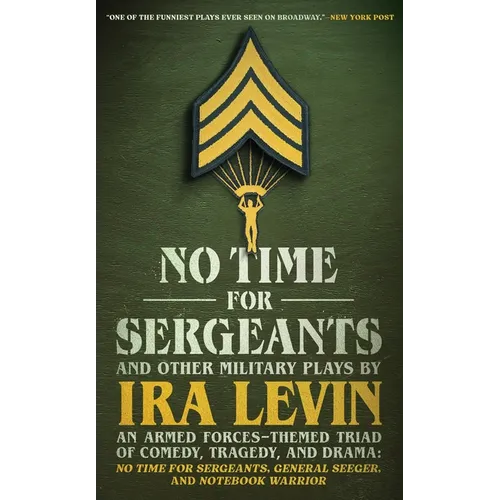 No Time for Sergeants and Other Military Plays by IRA Levin: An Armed Forces-Themed Triad of Comedy, Tragedy, and Drama--No Time for Sergeants, Genera