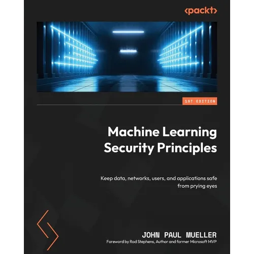 Machine Learning Security Principles: Keep data, networks, users, and applications safe from prying eyes