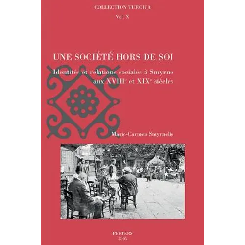 Une Societe Hors de Soi: Identites Et Relations Sociales a Smyrne Au Xviiie Et XIXe Siecles
