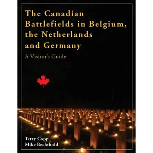 The Canadian Battlefields in Belgium, the Netherlands and Germany: A Visitor's Guide