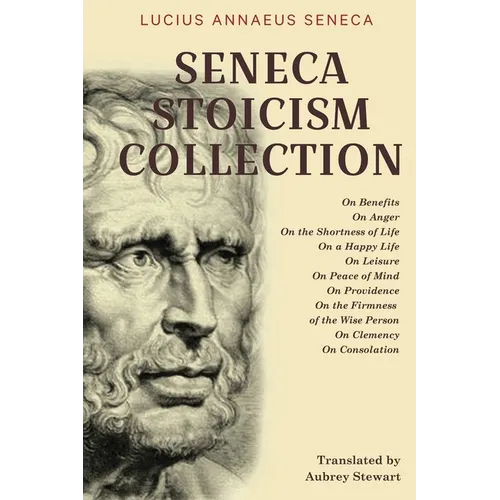 Seneca Stoicism Collection: On Benefits, On Anger, On the Shortness of Life, On a Happy Life, On Leisure, On Peace of Mind, On Providence, On the