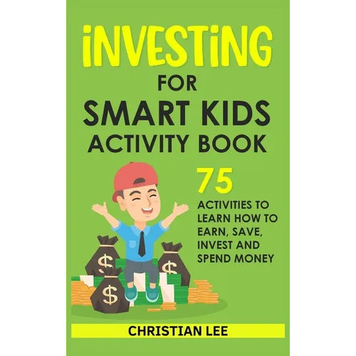 Investing for Smart Kids Activity Book: 75 Activities To Learn How To Earn, Save, Invest and Spend Money: 75 Activities To Learn How To Earn, Save, G: