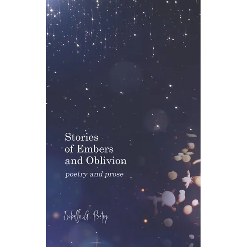 Stories Of Embers And Oblivion: Poetry and Prose