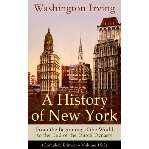 A History of New York: From the Beginning of the World to the End of the Dutch Dynasty (Complete Edition - Volume 1&2): From the Prolific American Wri