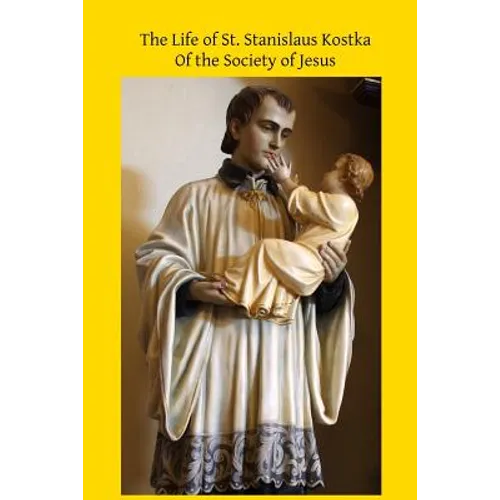 The Life of St. Stanislaus Kostka: Of the Society of Jesus