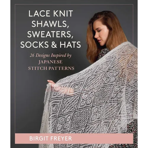 Lace Knit Shawls, Sweaters, Socks & Hats: 26 Designs Inspired by Japanese Stitch Patterns