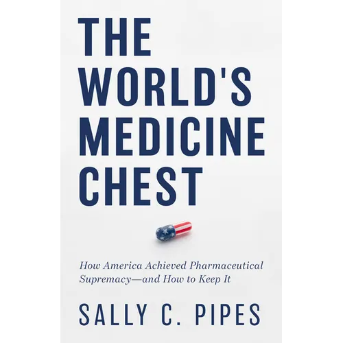 The World's Medicine Chest: How America Achieved Pharmaceutical Supremacy--And How to Keep It