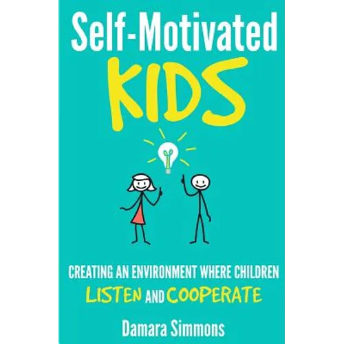 Self-Motivated Kids: Creating An Environment Where Children Listen and Cooperate