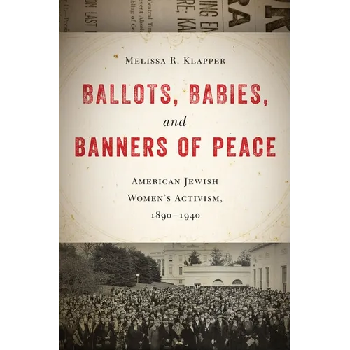 Ballots, Babies, and Banners of Peace: American Jewish Womenas Activism, 1890-1940