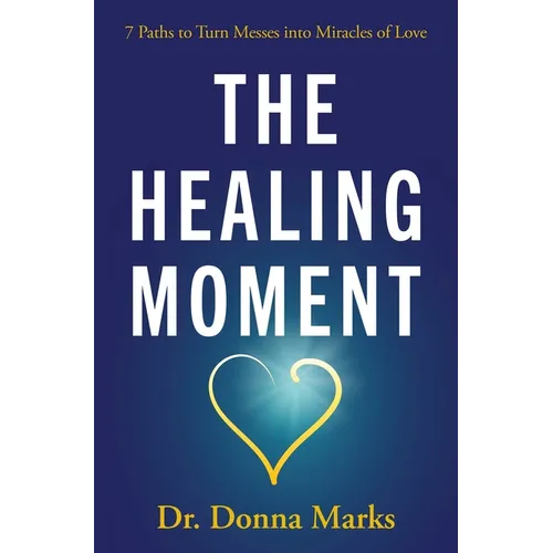 The Healing Moment: 7 Paths to Turn Messes Into Miracles of Love