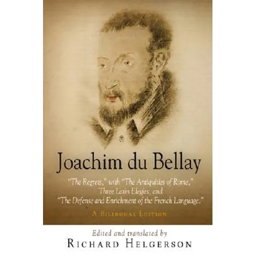 Joachim Du Bellay: The Regrets, with the Antiquities of Rome, Three Latin Elegies, and the Defense and Enrichment of the French Language. a Bilingual