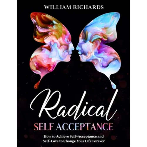 Radical Self Acceptance: How To Achieve Self-Acceptance And Self-Love to Change Your Life Forever