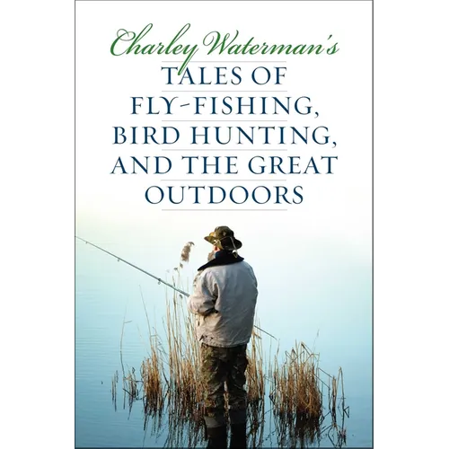 Charley Waterman's Tales of Fly-Fishing, Wingshooting, and the Great Outdoors