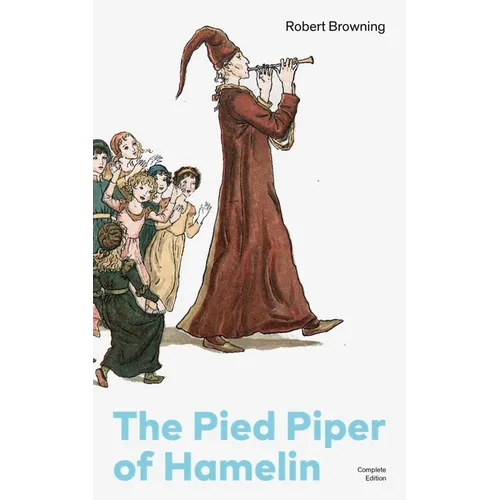 The Pied Piper of Hamelin (Complete Edition): Children's Classic - A Retold Fairy Tale by One of the Most Influential Victorian Poets and Playwrights