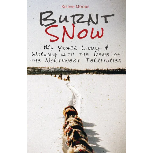 Burnt Snow: My Years Living and Working with the Dene of the Northwest Territories