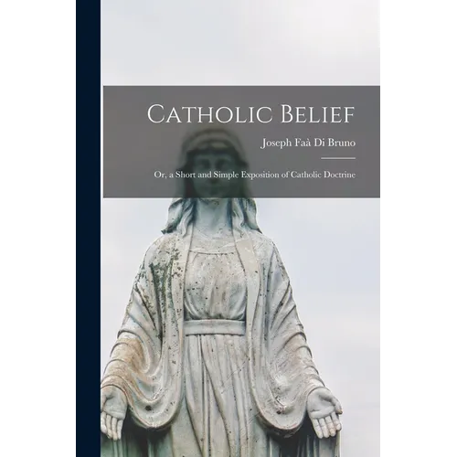 Catholic Belief: Or, a Short and Simple Exposition of Catholic Doctrine