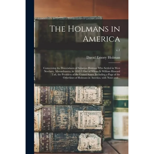 The Holmans in America: Concerning the Descendants of Solaman Holman Who Settled in West Newbury, Massachusetts, in 1692-3 One of Whom is Will
