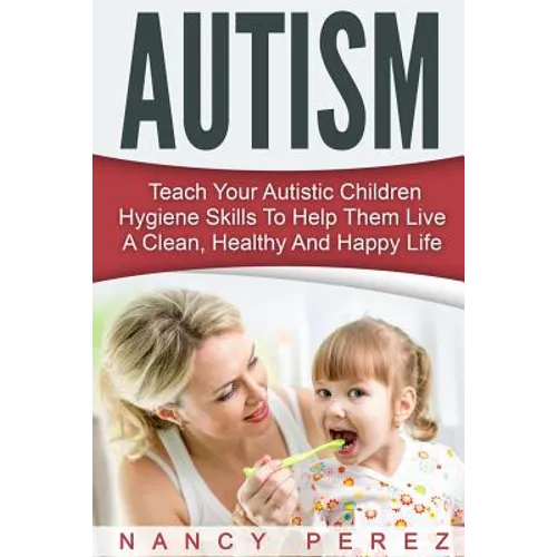 Autism: Teach Your Autistic Children Hygiene Skills To Help Them Live A Clean, Healthy And Happy Life
