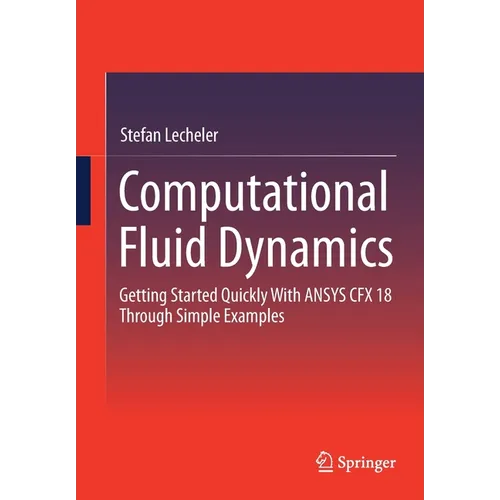 Computational Fluid Dynamics: Getting Started Quickly with Ansys Cfx 18 Through Simple Examples