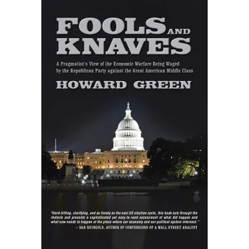 Fools and Knaves: A Pragmatist's View of the Economic Warfare Being Waged by the Republican Party Against the Great American Middle Clas