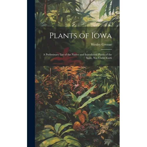 Plants of Iowa; a Preliminary List of the Native and Introduced Plants of the State, not Under Culti