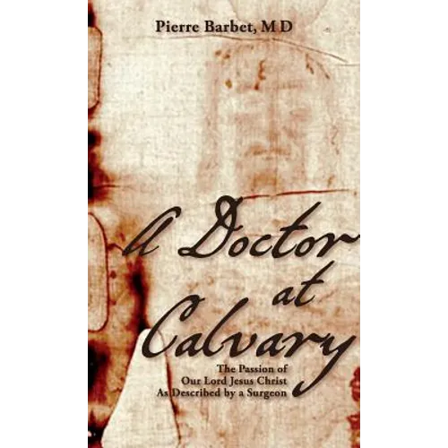 A Doctor at Calvary: The Passion of Our Lord Jesus Christ As Described by a Surgeon