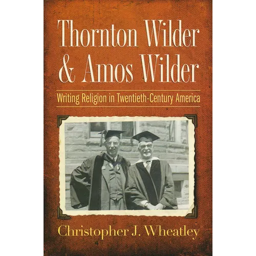 Thornton Wilder & Amos Wilder: Writing Religion in Twentieth-Century America