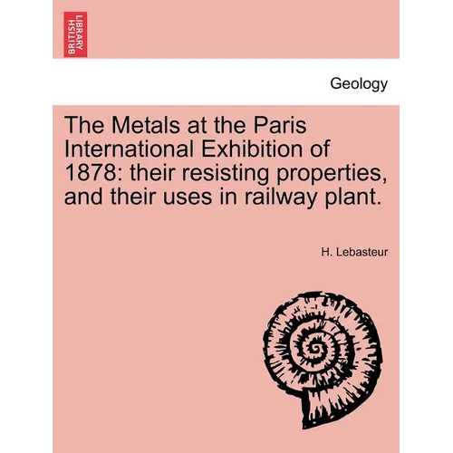 The Metals at the Paris International Exhibition of 1878: Their Resisting Properties, and Their Uses in Railway Plant.
