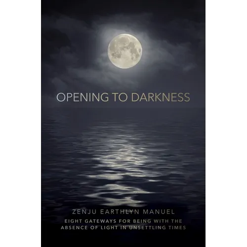 Opening to Darkness: Eight Gateways for Being with the Absence of Light in Unsettling Times