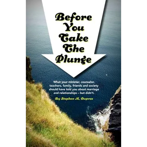 Before You Take The Plunge: What your minister, counselor, teachers, family, friends and society should have told you about marriage and relations
