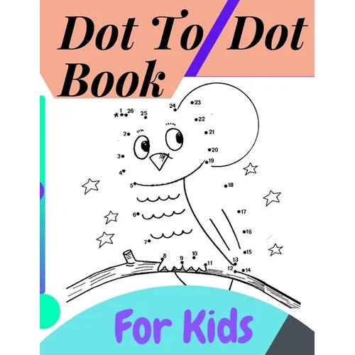 Dot To Dot Book For Kids: Fun Connect The Dots Books for Kids Age 3, 4, 5, 6, 7, 8 Easy Kids Dot To Dot Books Ages 4-6 3-8 3-5 6-8 (Boys & Girls