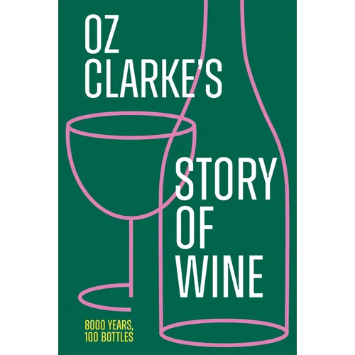 Oz Clarke's Story of Wine: 8000 Years, 100 Bottles