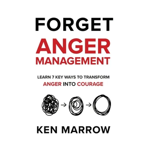 Anger Management: Learn 7 Key Ways To Transform Anger into Courage