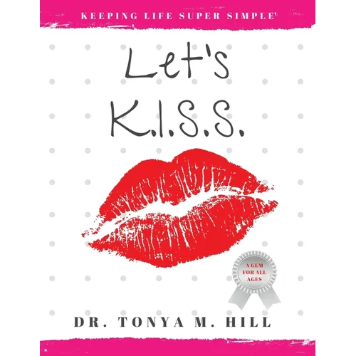 Let's K.I.S.S.: Keeping Life Super Simple: Simple life lessons that lead to joy and fulfillment