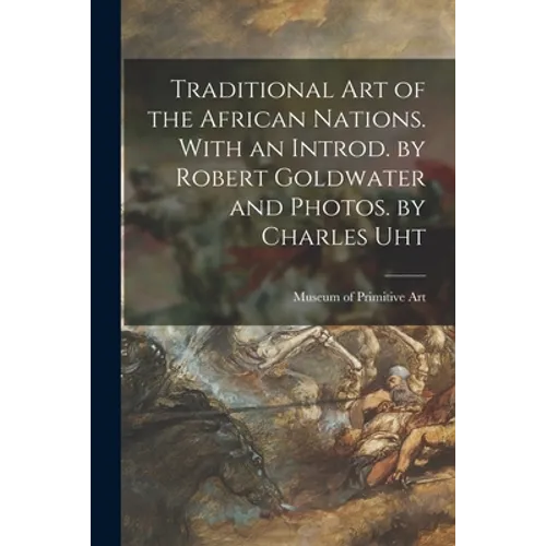 Traditional Art of the African Nations. With an Introd. by Robert Goldwater and Photos. by Charles Uht