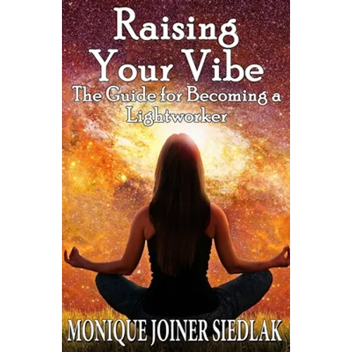 Raising Your Vibe: The Guide for Becoming a Lightworker