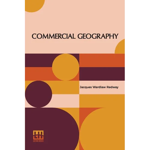 Commercial Geography: A Book For High Schools Commercial Courses, And Business Colleges
