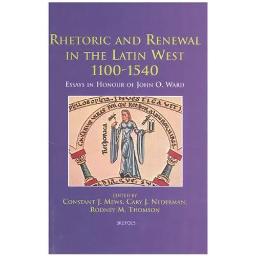Rhetoric and Renewal in the Latin West 1100-1540: Essays in Honour of John O. Ward