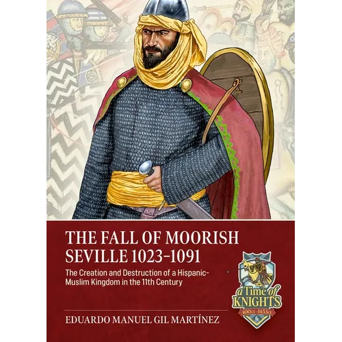 The Fall of Moorish Seville 1023-1091: The Creation and Destruction of a Hispanic-Muslim Kingdom in the 11th Century