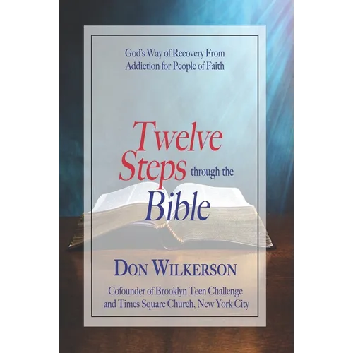 Twelve Steps Through the Bible: God's Way of Recovery From Addiction for People of Faith