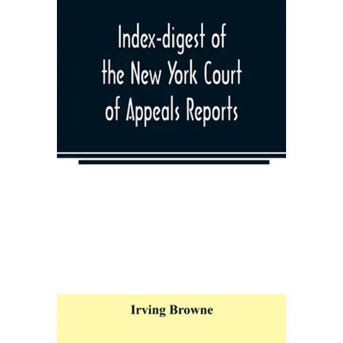 Index-digest of the New York Court of Appeals reports: including Volumes 1-95 of the regular series, Keyes, Abbott's Court of Appeals decisions and tr